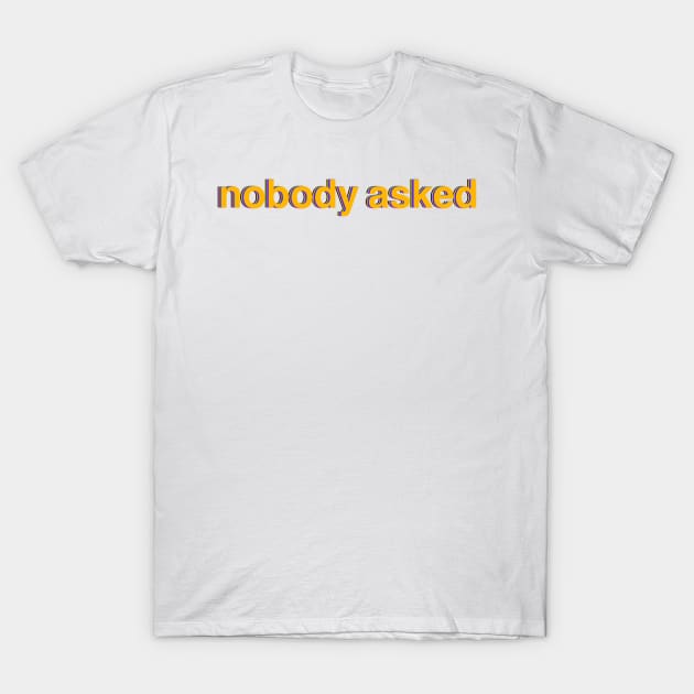 nobody asked T-Shirt by MoreThanADrop